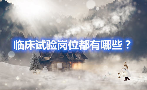 臨床試驗崗位有哪些？哪個好？