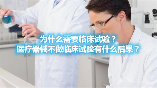 為什么需要臨床試驗(yàn)？醫(yī)療器械不做臨床試驗(yàn)有什么后果？