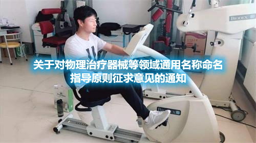 關(guān)于對(duì)物理治療器械等領(lǐng)域通用名稱命名指導(dǎo)原則征求意見的通知