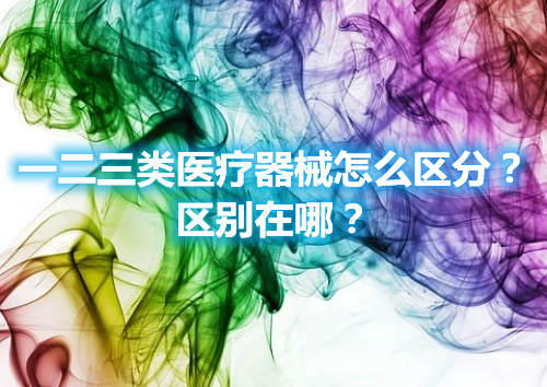 一二三類醫(yī)療器械怎么區(qū)分？區(qū)別在哪？(圖1)