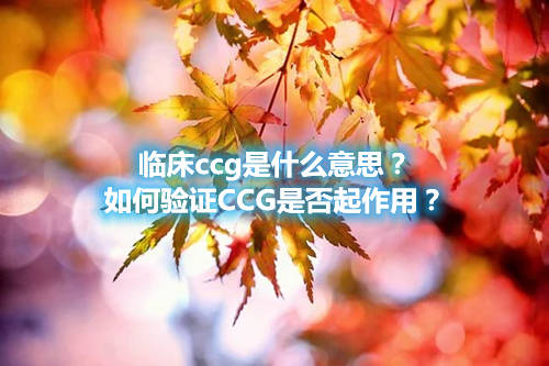 臨床ccg是什么意思？如何驗(yàn)證CCG是否起作用？