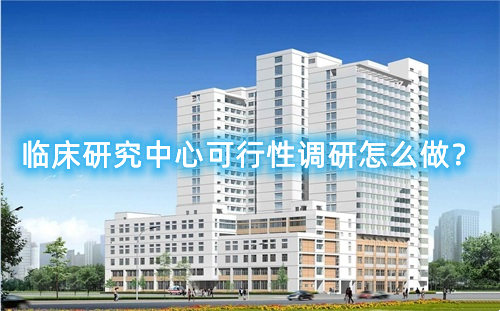 臨床研究中心可行性調(diào)研怎么做？臨床研究中心篩選成功案例分享(圖1)