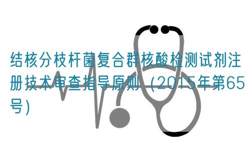 結(jié)核分枝桿菌復(fù)合群核酸檢測試劑注冊技術(shù)審查指導(dǎo)原則(2015年第65號(hào))(圖1) 結(jié)核分枝桿菌復(fù)合群核酸檢測試劑注冊技術(shù)審查指導(dǎo)原則(2015年第65號(hào))(圖1)