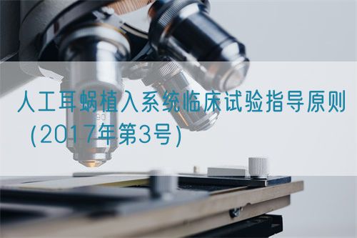 人工耳蝸植入系統(tǒng)臨床試驗(yàn)指導(dǎo)原則(2017年第3號(hào))(圖1) 人工耳蝸植入系統(tǒng)臨床試驗(yàn)指導(dǎo)原則(2017年第3號(hào))(圖1)