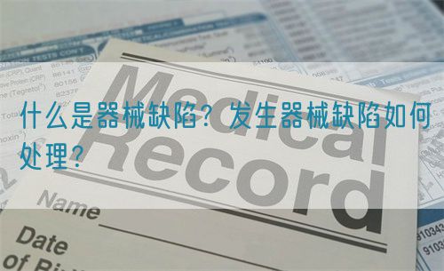 什么是器械缺陷？發(fā)生器械缺陷如何處理？(圖1)