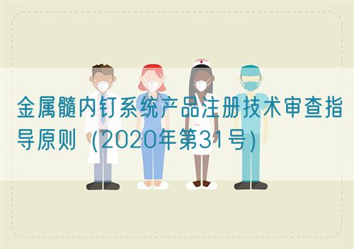 金屬髓內(nèi)釘系統(tǒng)產(chǎn)品注冊技術(shù)審查指導(dǎo)原則（2020年第31號(hào)）