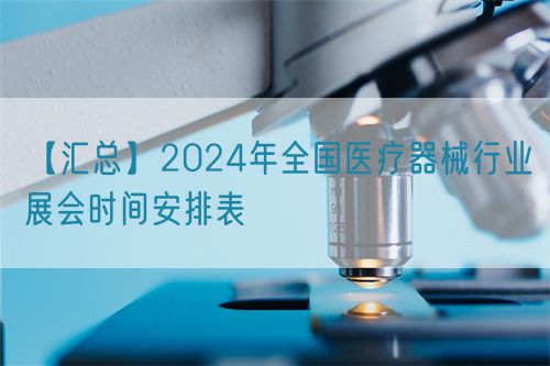 【匯總】2024年全國醫(yī)療器械行業(yè)展會時間安排表