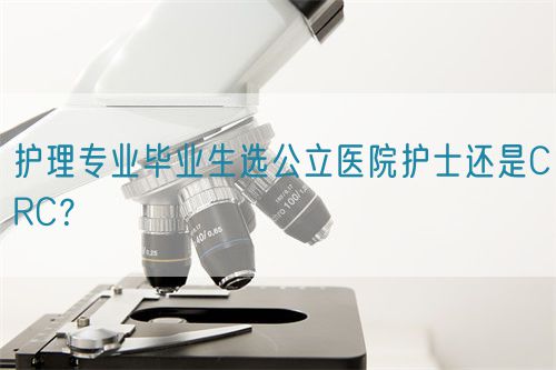 護(hù)理專業(yè)畢業(yè)生選公立醫(yī)院護(hù)士還是CRC？(圖1)