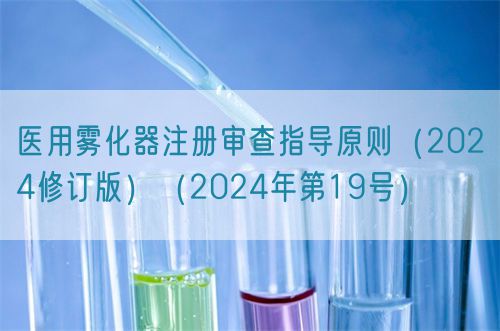 醫(yī)用霧化器注冊(cè)審查指導(dǎo)原則（2024修訂版）（2024年第19號(hào)）