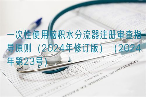 一次性使用腦積水分流器注冊(cè)審查指導(dǎo)原則(2024年修訂版)(2024年第23號(hào))(圖1) 一次性使用腦積水分流器注冊(cè)審查指導(dǎo)原則(2024年修訂版)(2024年第23號(hào))(圖1)