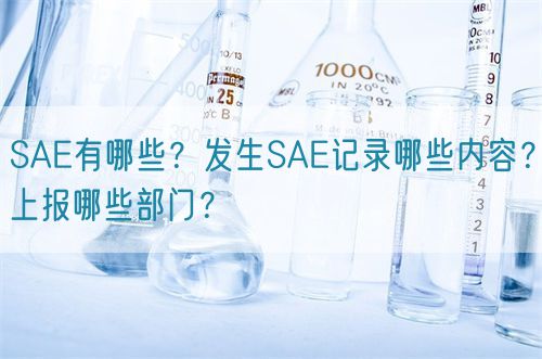 SAE有哪些？發(fā)生SAE記錄哪些內(nèi)容？上報(bào)哪些部門？(圖1)