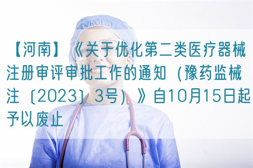 【河南】《關(guān)于優(yōu)化第二類醫(yī)療器械注冊審評審批工作的通知（豫藥監(jiān)械注〔2023〕3號）》自10月15日起予以廢止