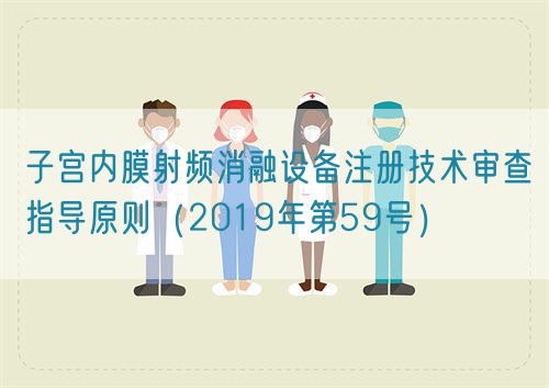 子宮內(nèi)膜射頻消融設(shè)備注冊(cè)技術(shù)審查指導(dǎo)原則(2019年第59號(hào))(圖1) 子宮內(nèi)膜射頻消融設(shè)備注冊(cè)技術(shù)審查指導(dǎo)原則(2019年第59號(hào))(圖1)