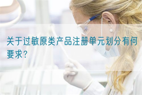 關(guān)于過敏原類產(chǎn)品注冊(cè)單元?jiǎng)澐钟泻我螅?圖1)