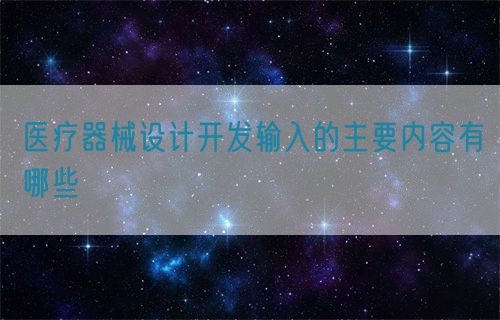 醫(yī)療器械設計開發(fā)輸入的主要內容有哪些(圖1)