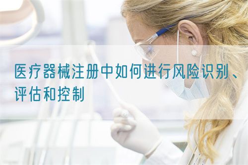 醫(yī)療器械注冊中如何進行風(fēng)險識別、評估和控制(圖1)