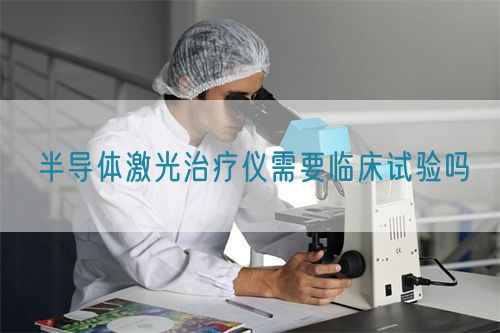 半導體激光治療儀需要臨床試驗嗎