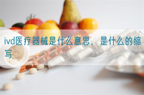 ivd醫(yī)療器械是什么意思，是什么的縮寫(圖1)