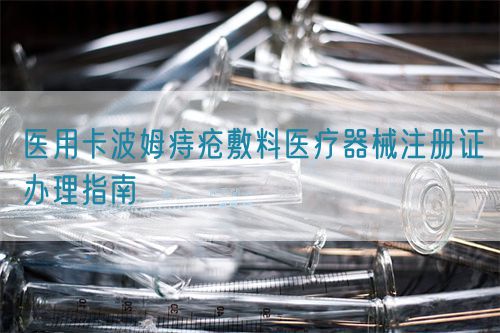 醫(yī)用卡波姆痔瘡敷料醫(yī)療器械注冊證辦理指南(圖1)