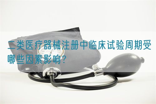 二類醫(yī)療器械注冊(cè)中臨床試驗(yàn)周期受哪些因素影響？(圖1)