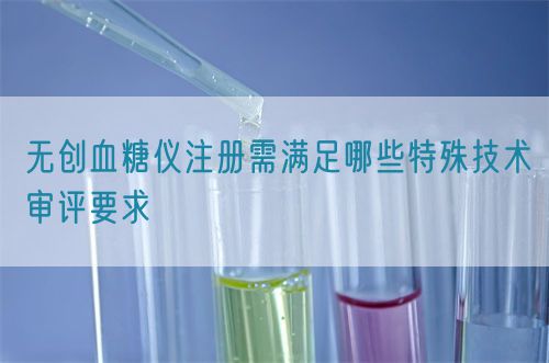 無創(chuàng)血糖儀注冊需滿足哪些特殊技術審評要求