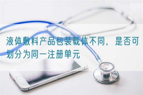 液體敷料產(chǎn)品包裝載體不同，是否可劃分為同一注冊單元(圖1)