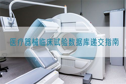 醫(yī)療器械臨床試驗數(shù)據(jù)庫遞交指南(圖1)