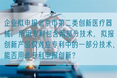 企業(yè)擬申報(bào)北京市第二類(lèi)創(chuàng)新醫(yī)療器械，所用專(zhuān)利包含兩部分技術(shù)，擬報(bào)創(chuàng)新產(chǎn)品僅對(duì)應(yīng)專(zhuān)利中的一部分技術(shù)，能否用此專(zhuān)利申報(bào)創(chuàng)新？(圖1)