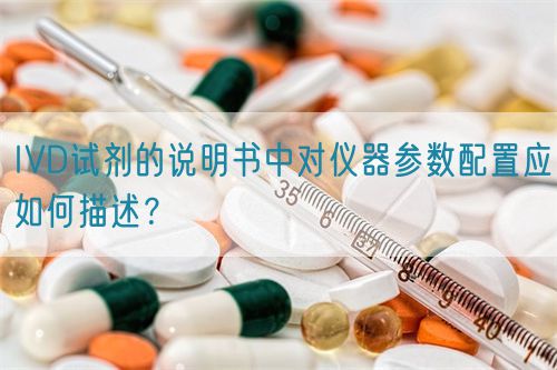 IVD試劑的說明書中對儀器參數(shù)配置應如何描述？(圖1)