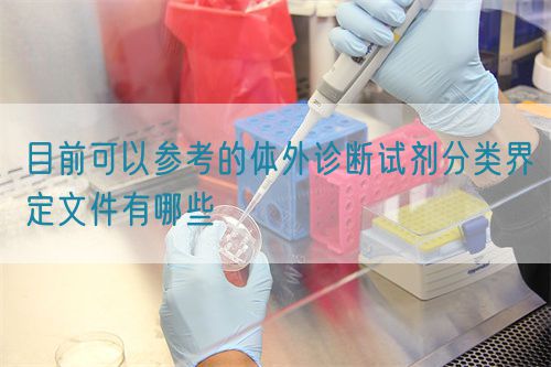 目前可以參考的體外診斷試劑分類界定文件有哪些(圖1)