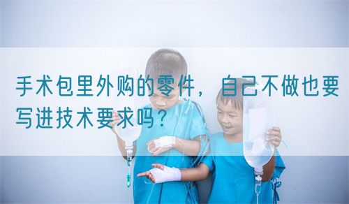 手術(shù)包里外購的零件，自己不做也要寫進(jìn)技術(shù)要求嗎？(圖1)