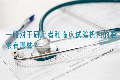 一般對(duì)于研究者和臨床試驗(yàn)機(jī)構(gòu)的要求有哪些？(圖1)