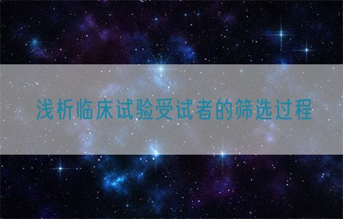 淺析臨床試驗(yàn)受試者的篩選過程(圖1)