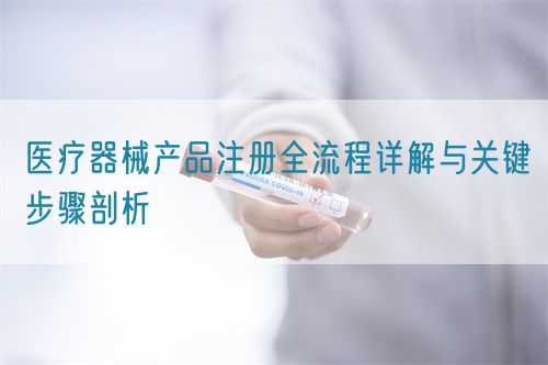 醫(yī)療器械產(chǎn)品注冊(cè)全流程詳解與關(guān)鍵步驟剖析(圖1)