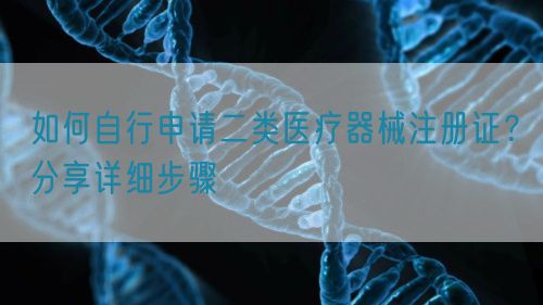 如何自行申請(qǐng)二類(lèi)醫(yī)療器械注冊(cè)證？分享詳細(xì)步驟(圖1)