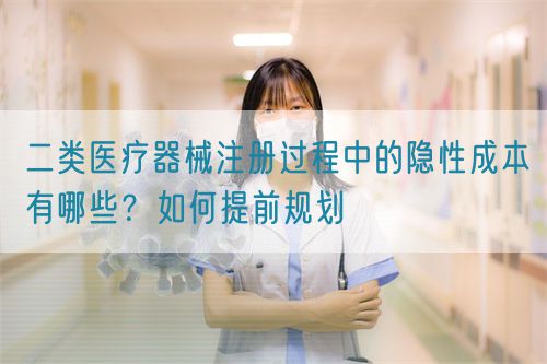 二類(lèi)醫(yī)療器械注冊(cè)過(guò)程中的隱性成本有哪些？如何提前規(guī)劃(圖1)